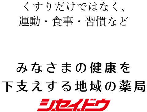 くすりだけではなく、運動・食事・習慣など みなさまの健康を下支えする地域の薬局 シセイドウ